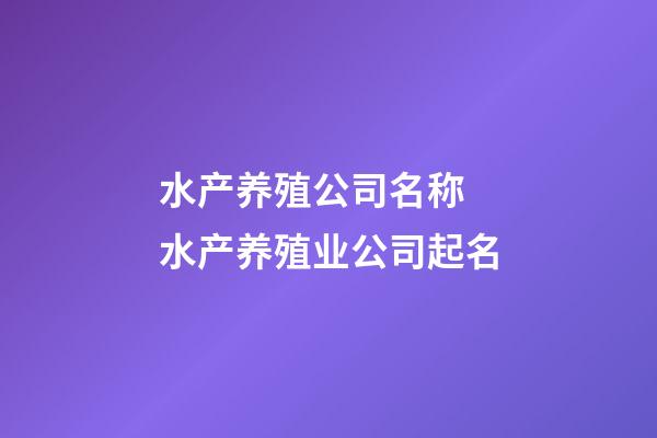 水产养殖公司名称 水产养殖业公司起名-第1张-公司起名-玄机派